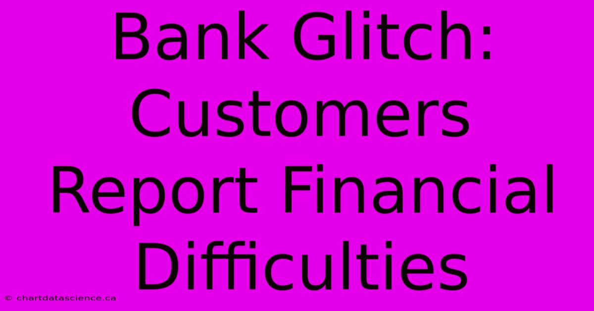 Bank Glitch: Customers Report Financial Difficulties 