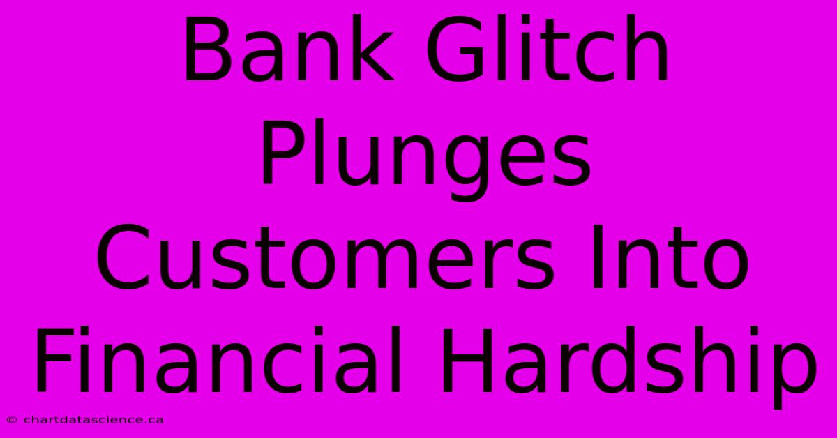 Bank Glitch Plunges Customers Into Financial Hardship