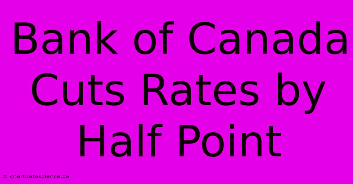 Bank Of Canada Cuts Rates By Half Point