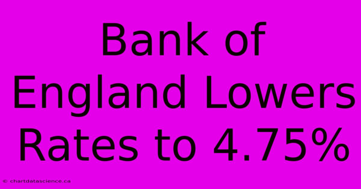 Bank Of England Lowers Rates To 4.75% 