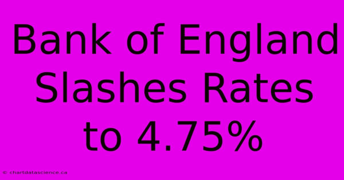 Bank Of England Slashes Rates To 4.75%