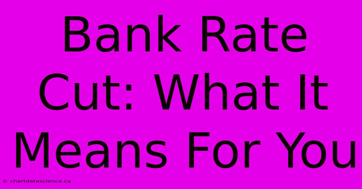 Bank Rate Cut: What It Means For You