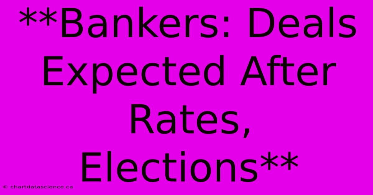 **Bankers: Deals Expected After Rates, Elections**