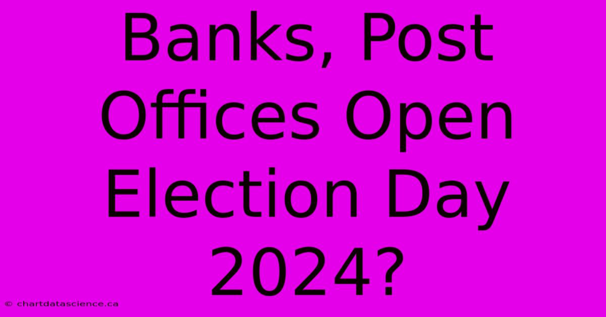 Banks, Post Offices Open Election Day 2024? 