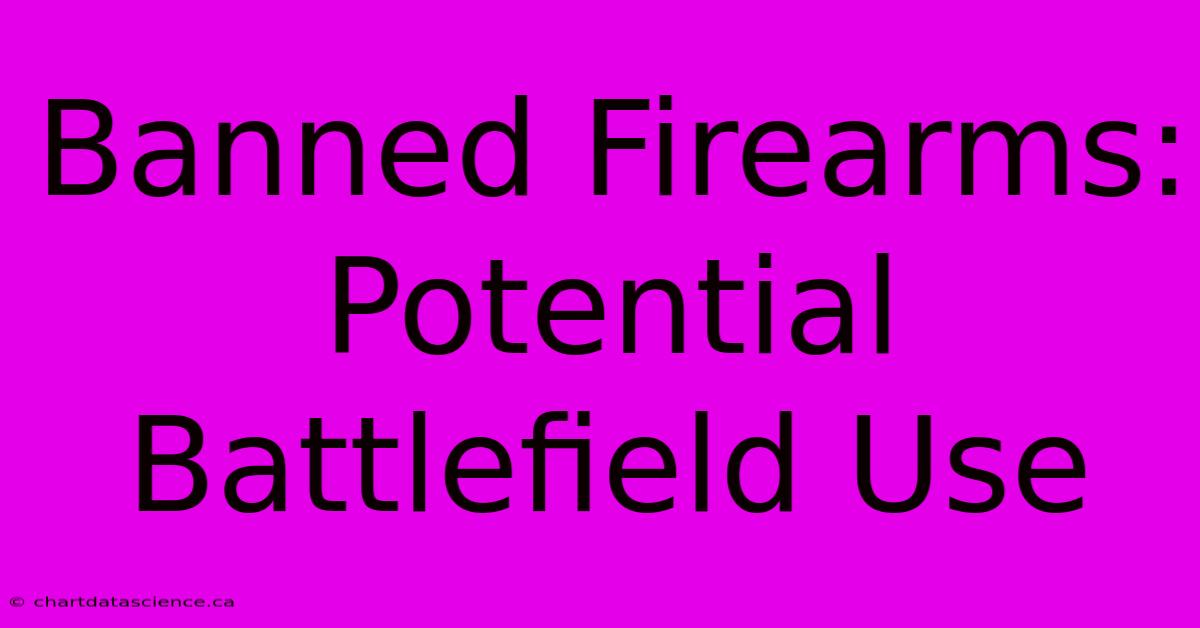 Banned Firearms: Potential Battlefield Use