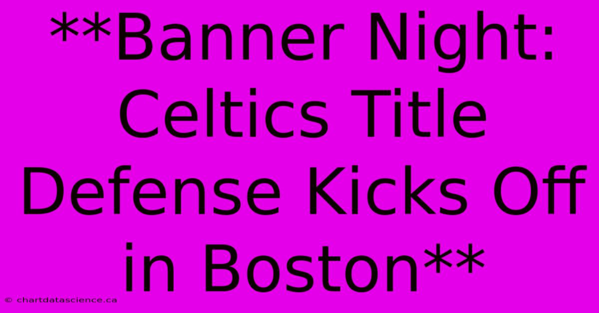 **Banner Night: Celtics Title Defense Kicks Off In Boston** 