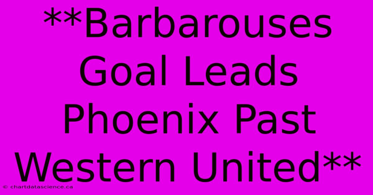 **Barbarouses Goal Leads Phoenix Past Western United**