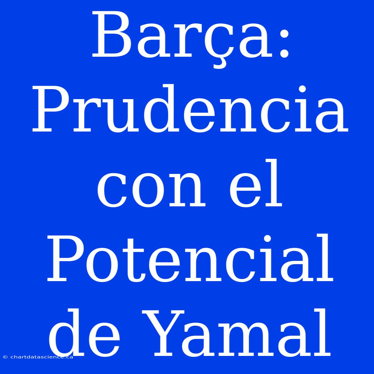 Barça: Prudencia Con El Potencial De Yamal