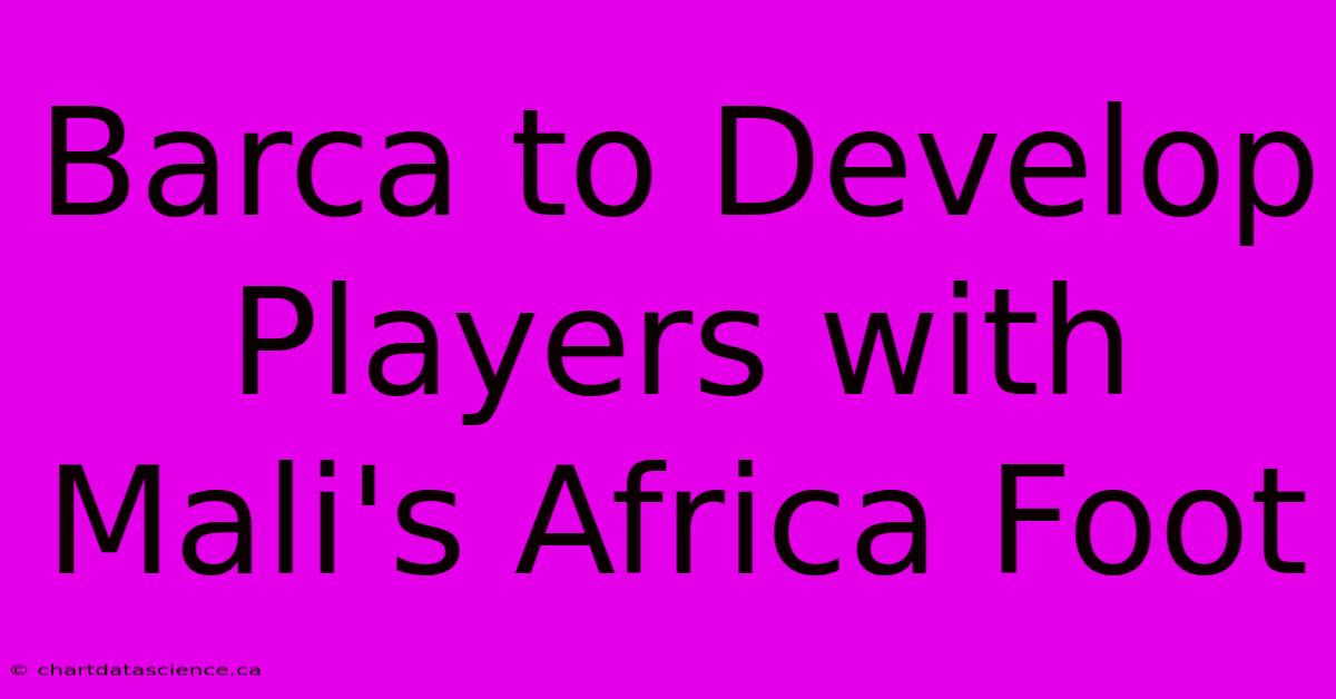 Barca To Develop Players With Mali's Africa Foot