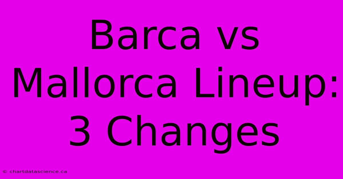 Barca Vs Mallorca Lineup: 3 Changes