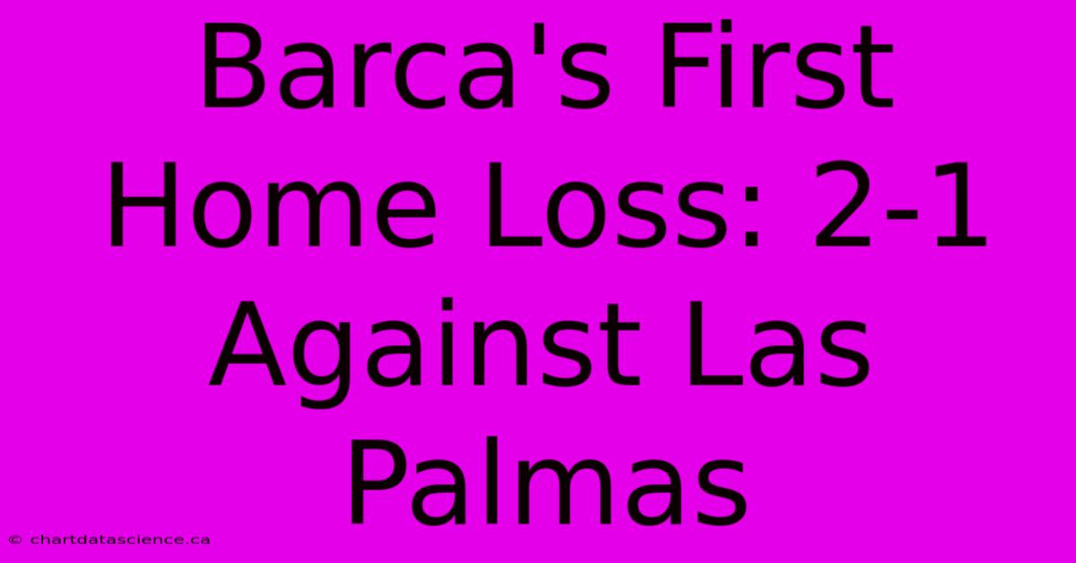 Barca's First Home Loss: 2-1 Against Las Palmas