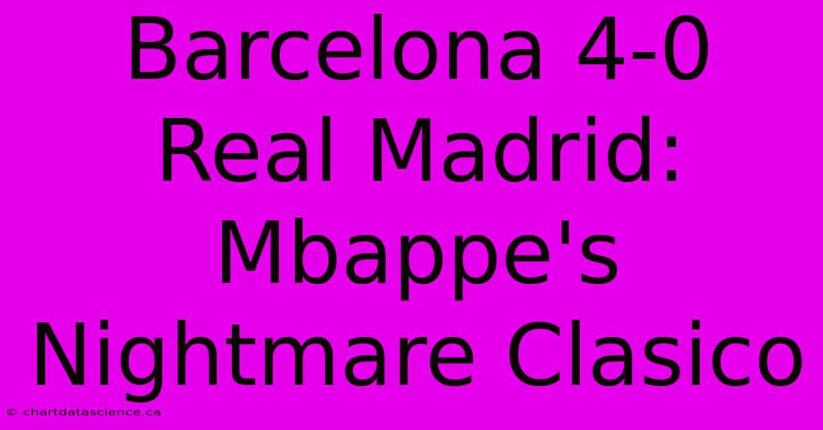 Barcelona 4-0 Real Madrid: Mbappe's Nightmare Clasico