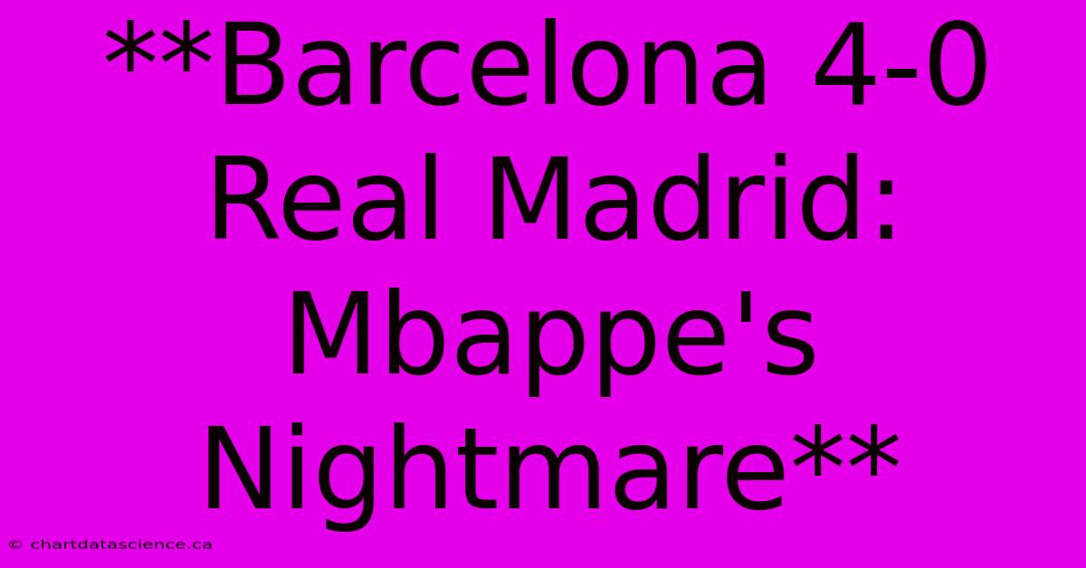 **Barcelona 4-0 Real Madrid: Mbappe's Nightmare**