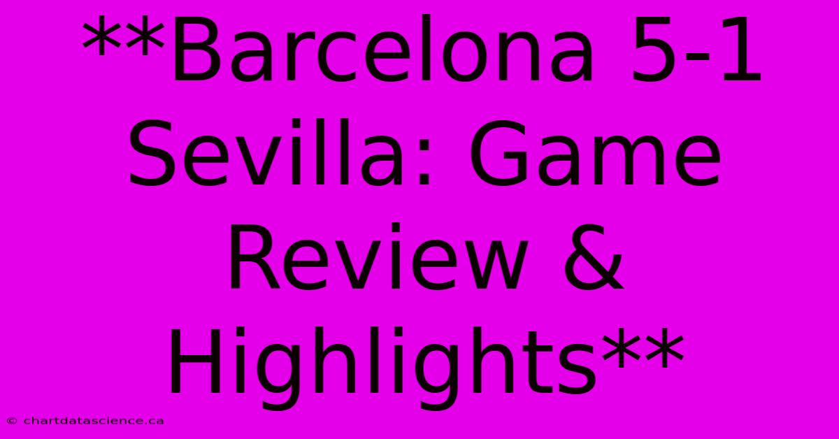 **Barcelona 5-1 Sevilla: Game Review & Highlights**