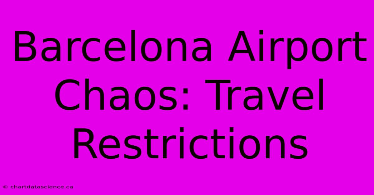 Barcelona Airport Chaos: Travel Restrictions