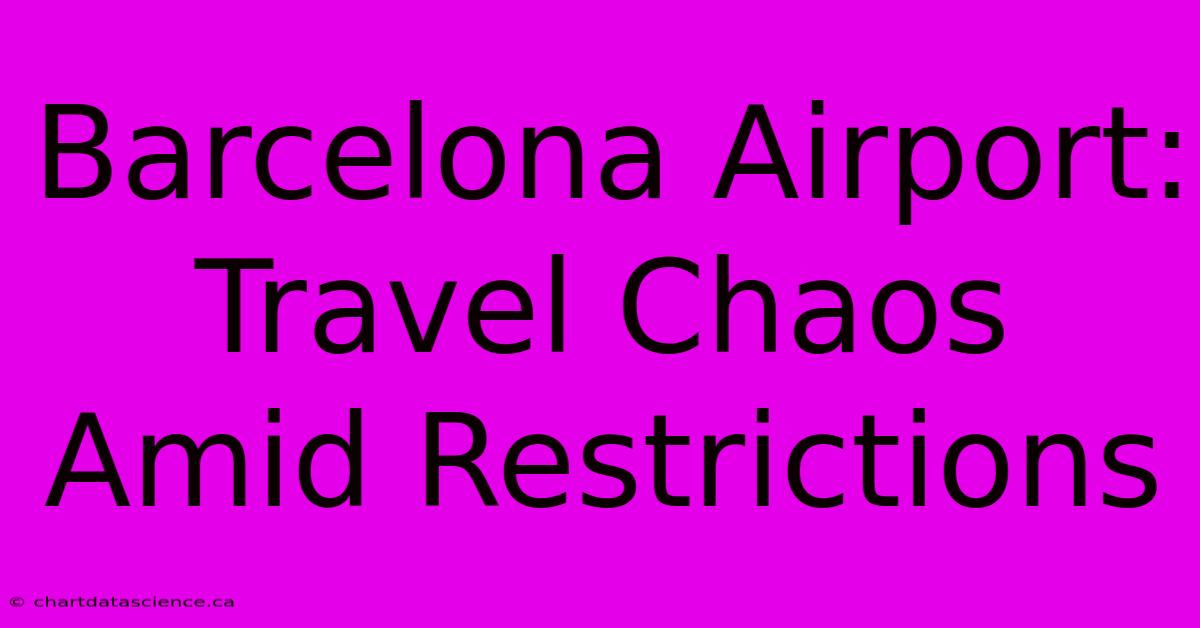 Barcelona Airport: Travel Chaos Amid Restrictions 