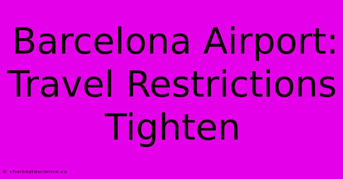 Barcelona Airport: Travel Restrictions Tighten