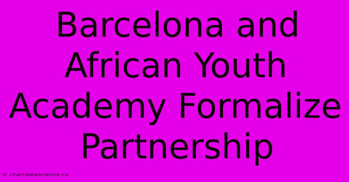 Barcelona And African Youth Academy Formalize Partnership 