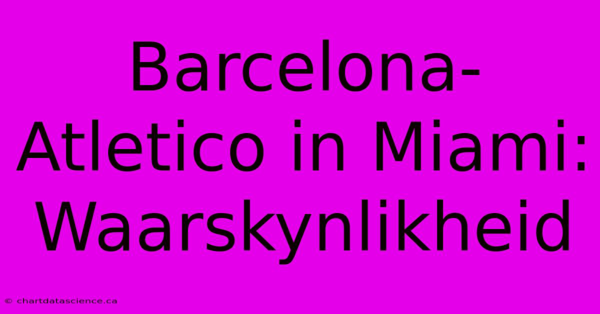 Barcelona-Atletico In Miami: Waarskynlikheid