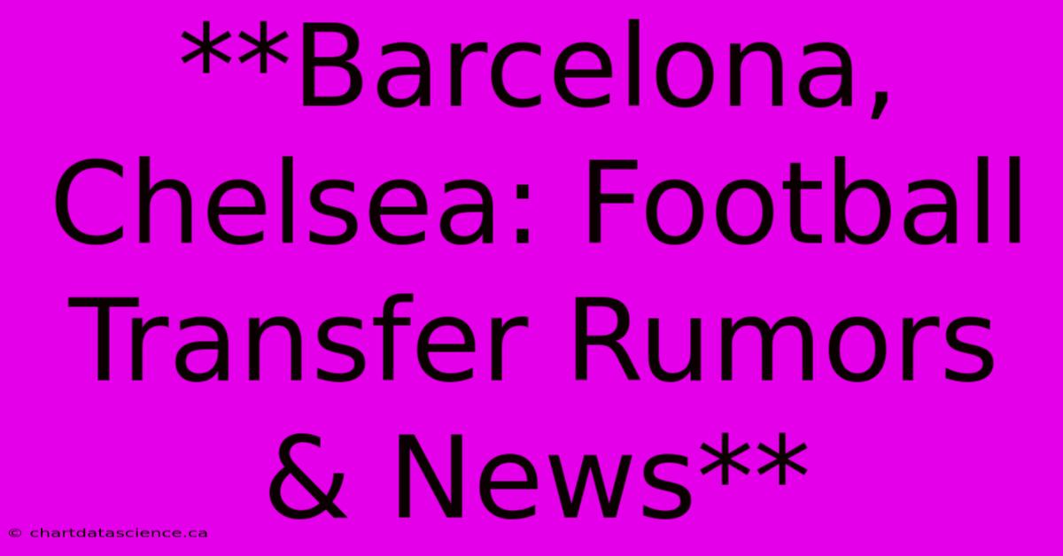 **Barcelona, Chelsea: Football Transfer Rumors & News** 