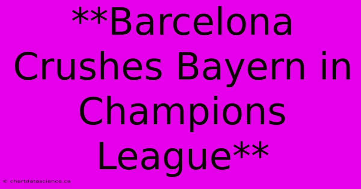 **Barcelona Crushes Bayern In Champions League**