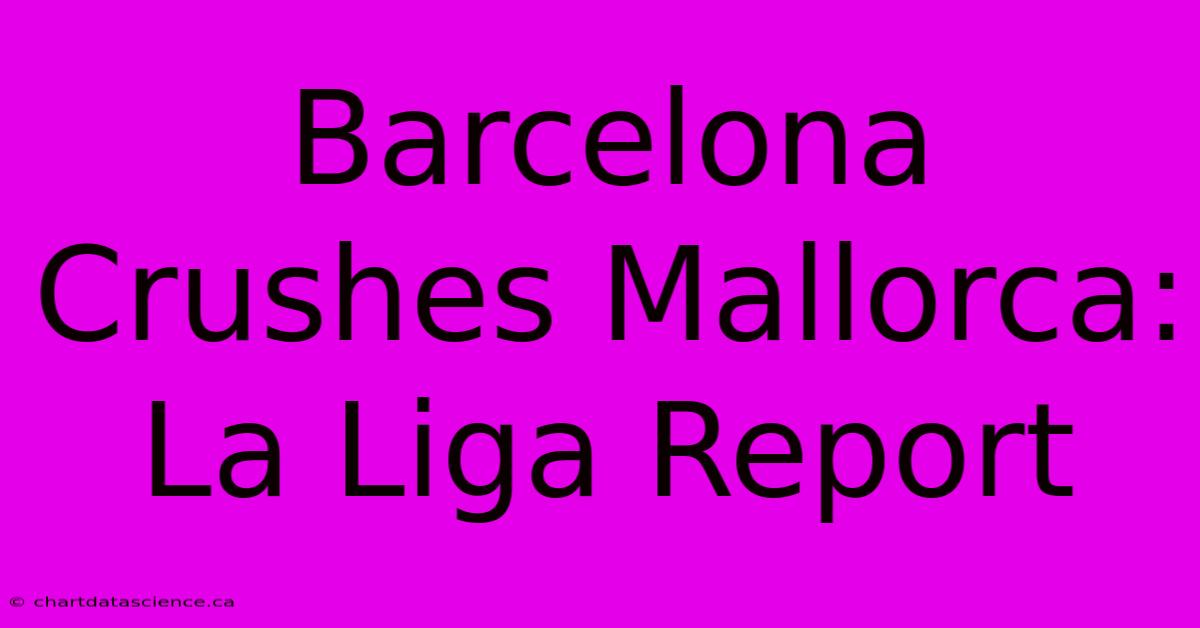 Barcelona Crushes Mallorca: La Liga Report