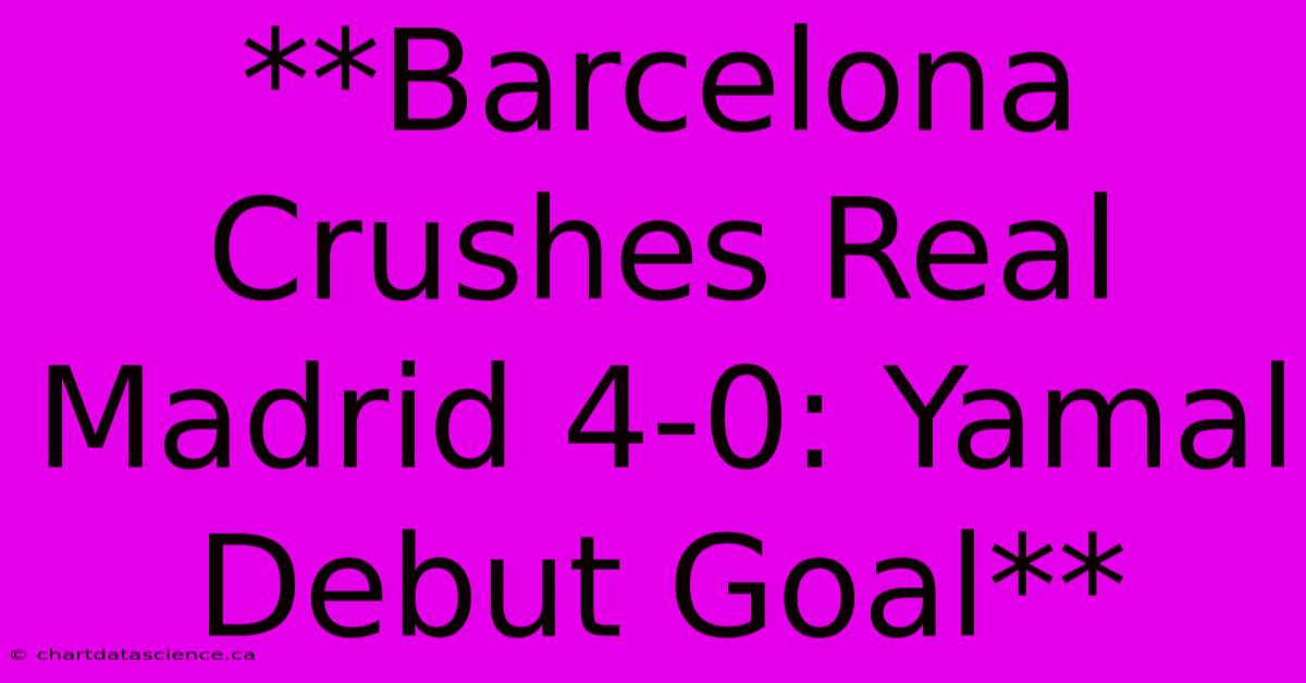 **Barcelona Crushes Real Madrid 4-0: Yamal Debut Goal**