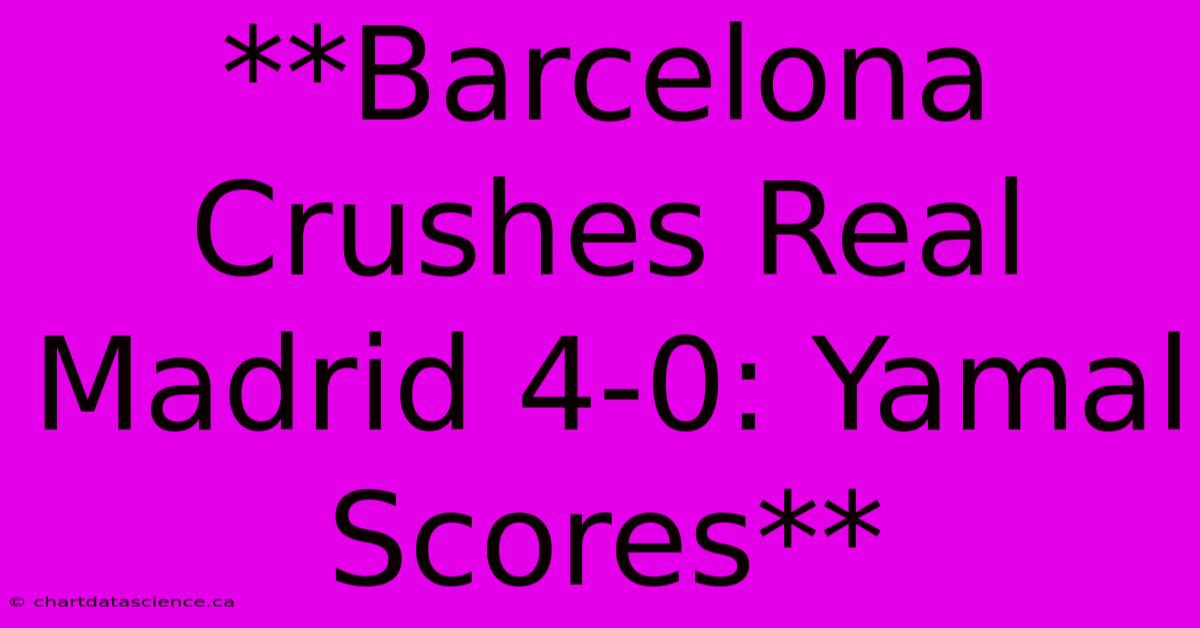 **Barcelona Crushes Real Madrid 4-0: Yamal Scores** 