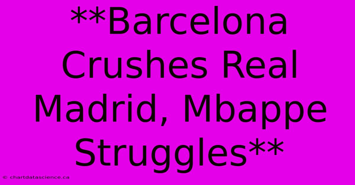 **Barcelona Crushes Real Madrid, Mbappe Struggles** 