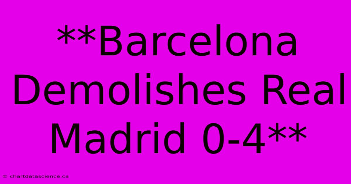 **Barcelona Demolishes Real Madrid 0-4**