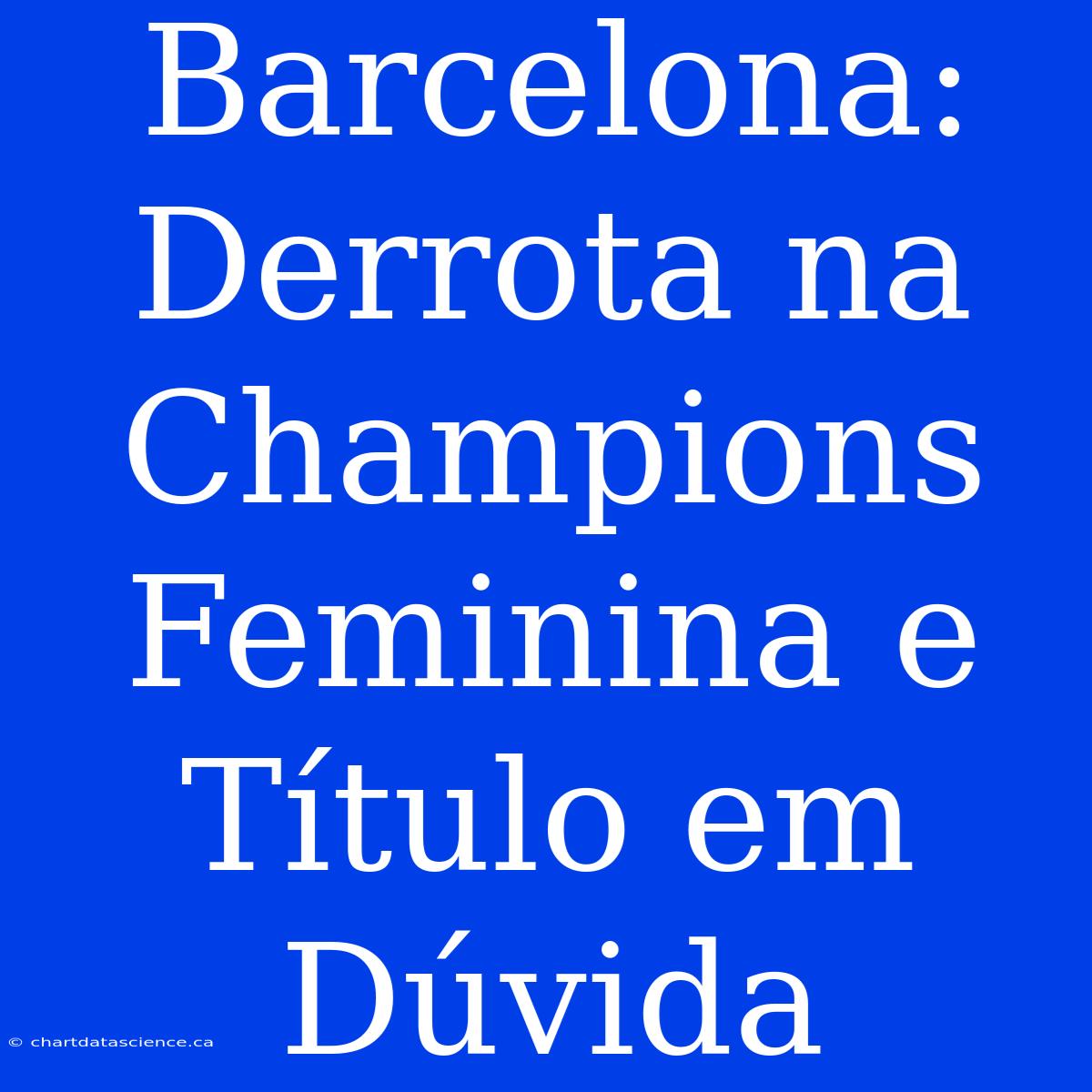 Barcelona: Derrota Na Champions Feminina E Título Em Dúvida