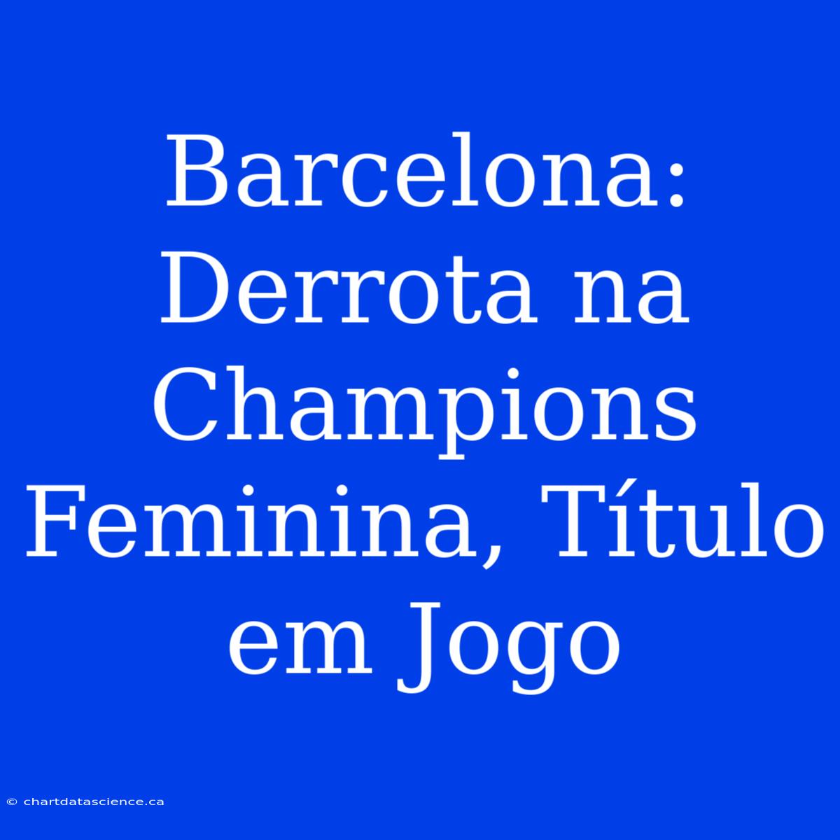 Barcelona: Derrota Na Champions Feminina, Título Em Jogo