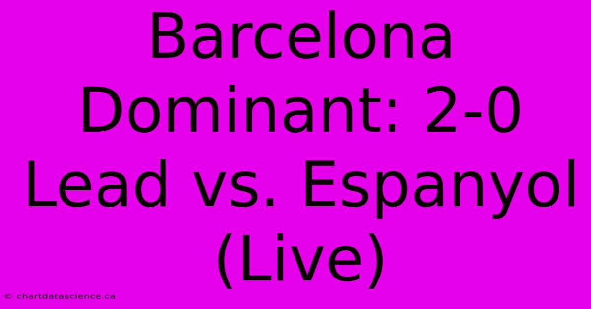 Barcelona Dominant: 2-0 Lead Vs. Espanyol (Live)