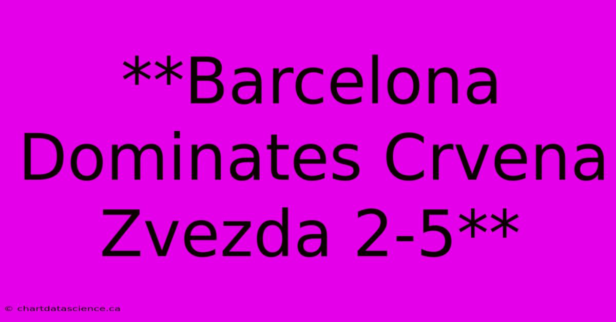 **Barcelona Dominates Crvena Zvezda 2-5**