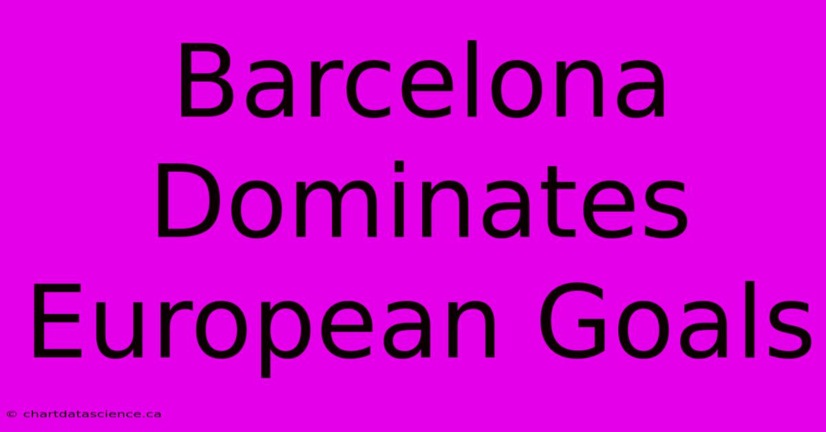 Barcelona Dominates European Goals