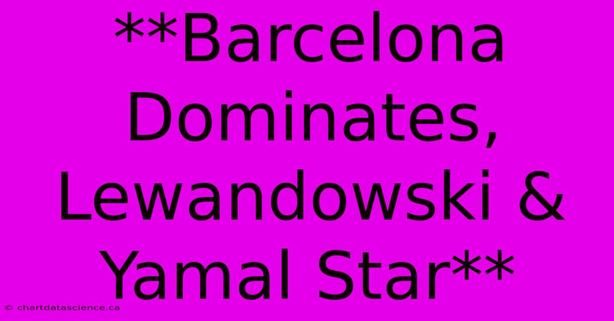 **Barcelona Dominates, Lewandowski & Yamal Star**