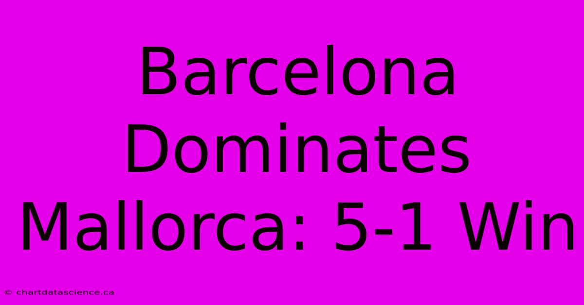 Barcelona Dominates Mallorca: 5-1 Win