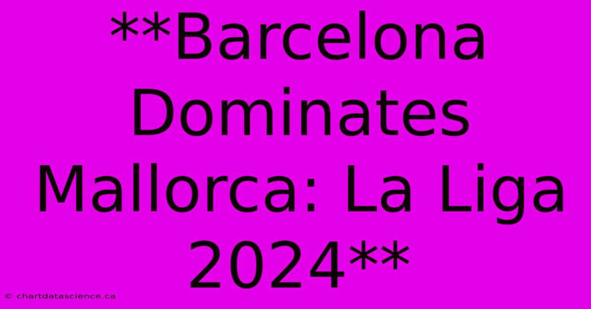 **Barcelona Dominates Mallorca: La Liga 2024**