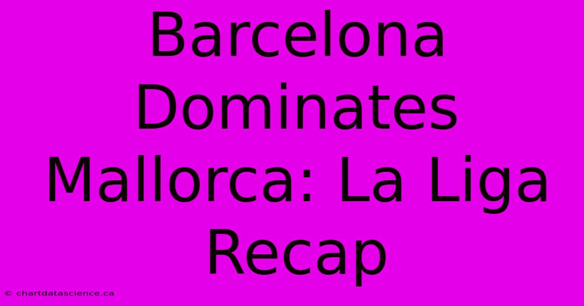 Barcelona Dominates Mallorca: La Liga Recap