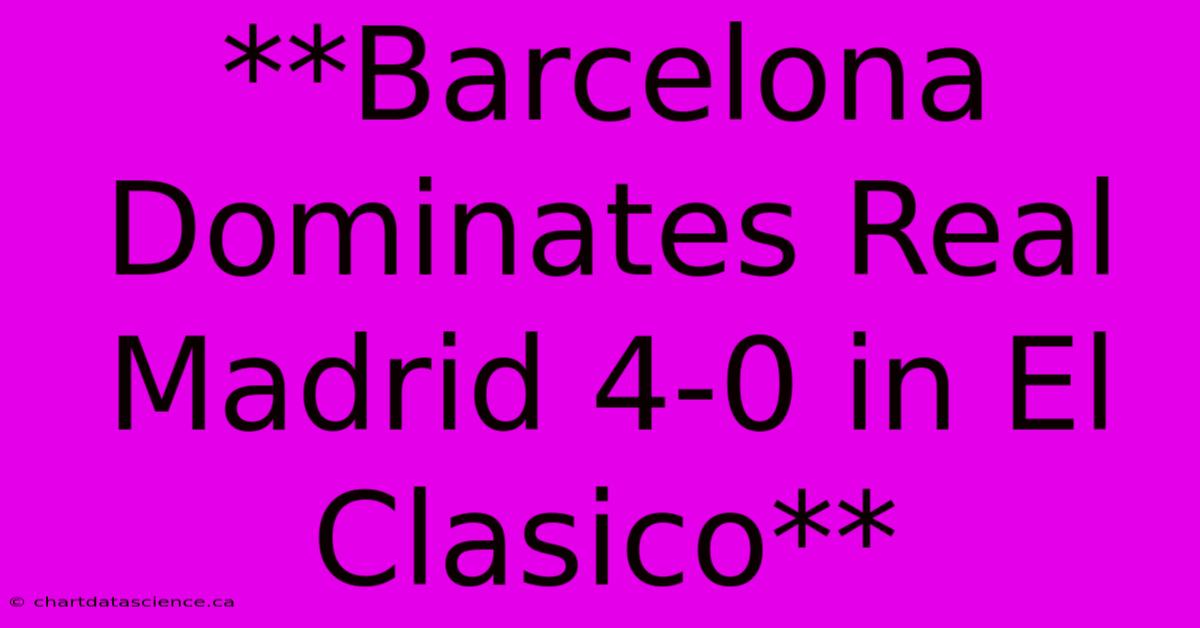 **Barcelona Dominates Real Madrid 4-0 In El Clasico**