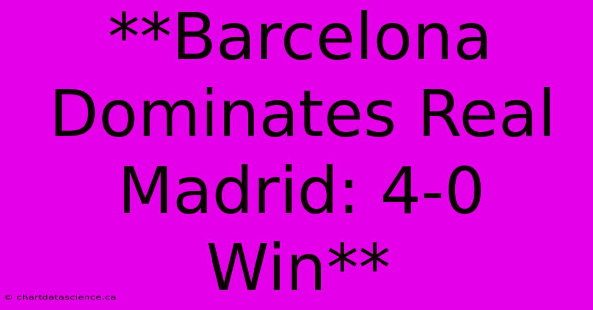 **Barcelona Dominates Real Madrid: 4-0 Win**