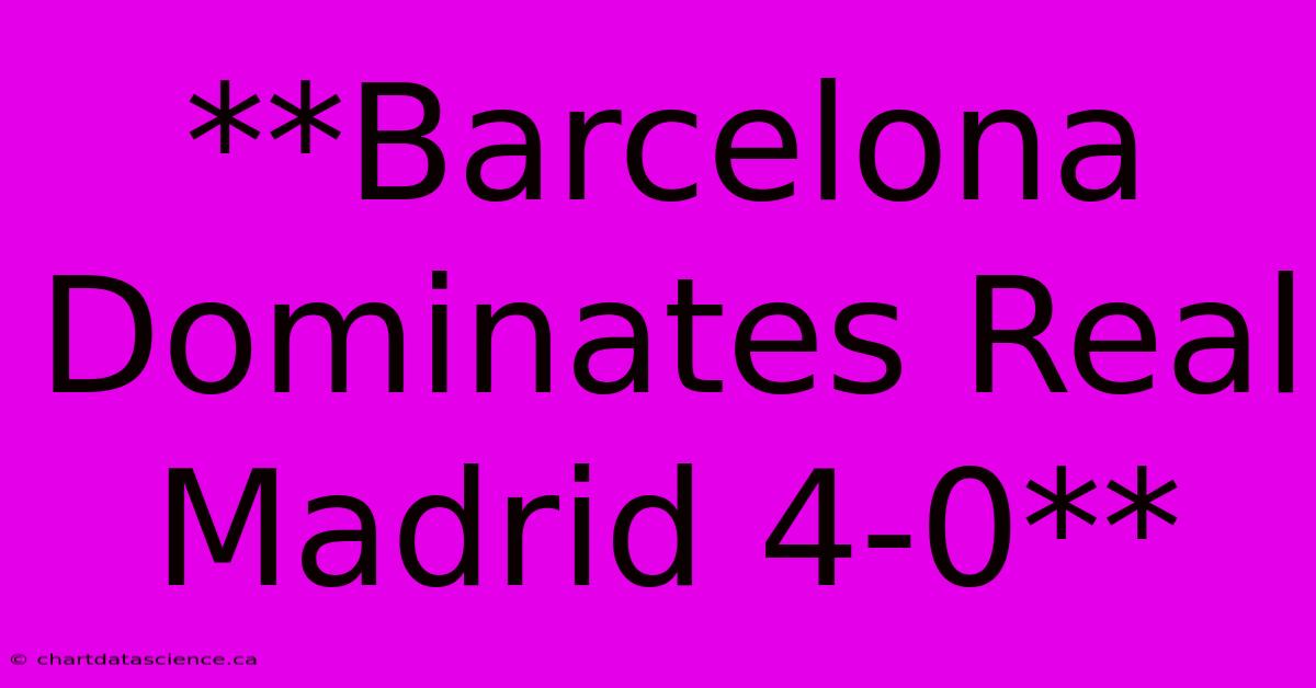 **Barcelona Dominates Real Madrid 4-0**