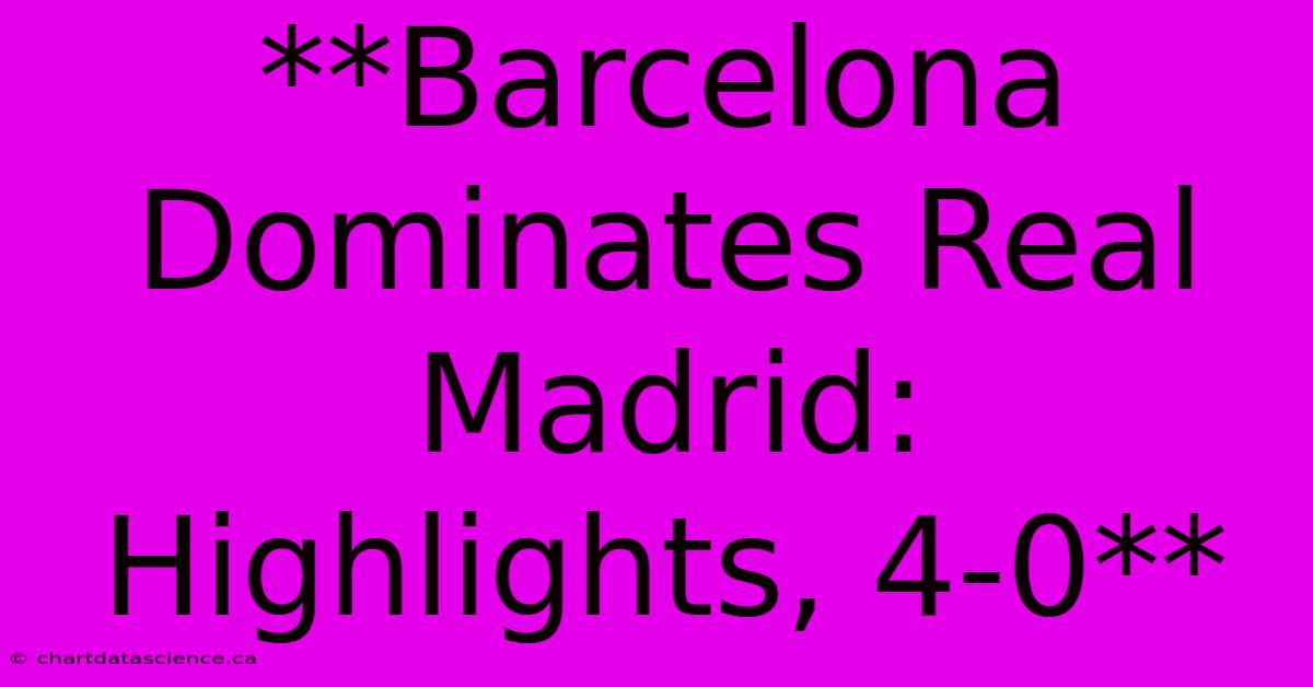 **Barcelona Dominates Real Madrid: Highlights, 4-0**