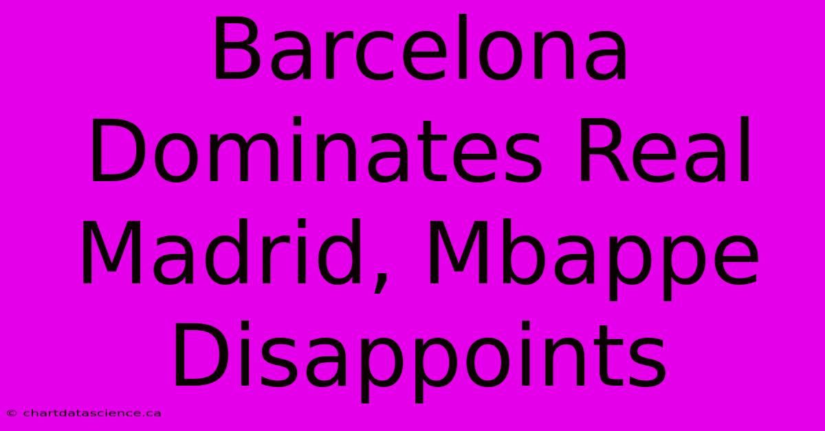 Barcelona Dominates Real Madrid, Mbappe Disappoints