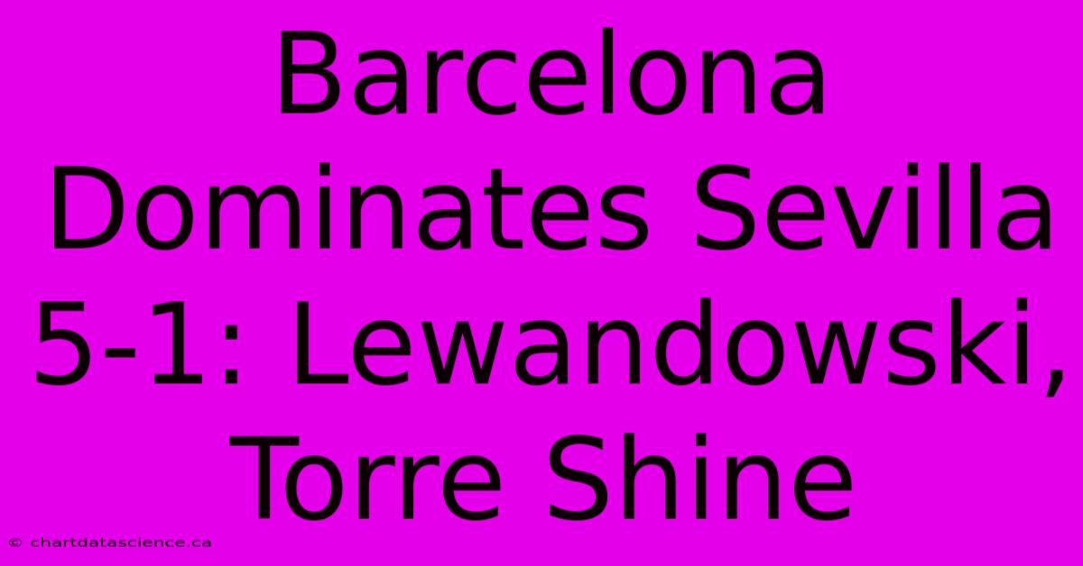 Barcelona Dominates Sevilla 5-1: Lewandowski, Torre Shine