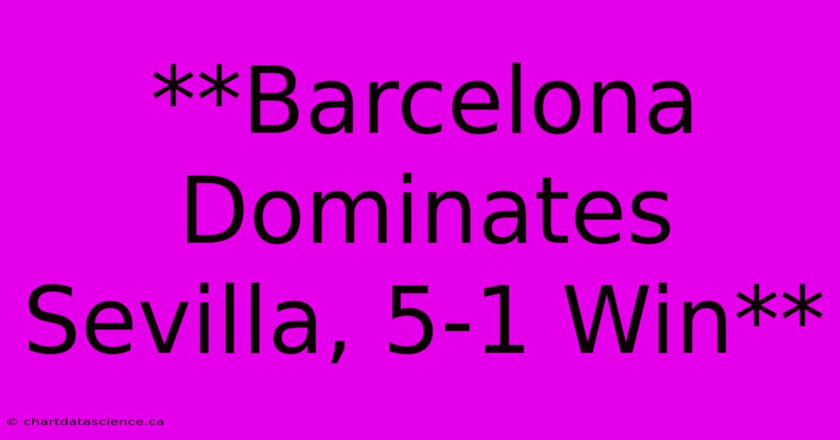 **Barcelona Dominates Sevilla, 5-1 Win** 