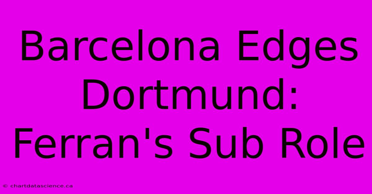 Barcelona Edges Dortmund: Ferran's Sub Role