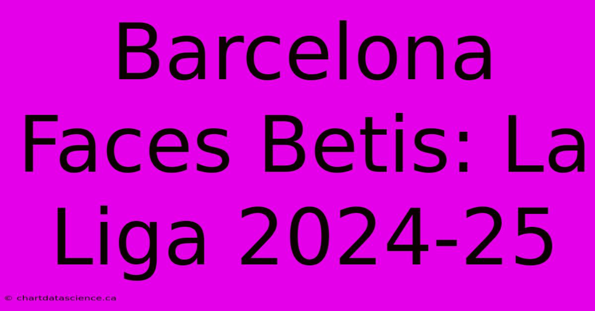 Barcelona Faces Betis: La Liga 2024-25