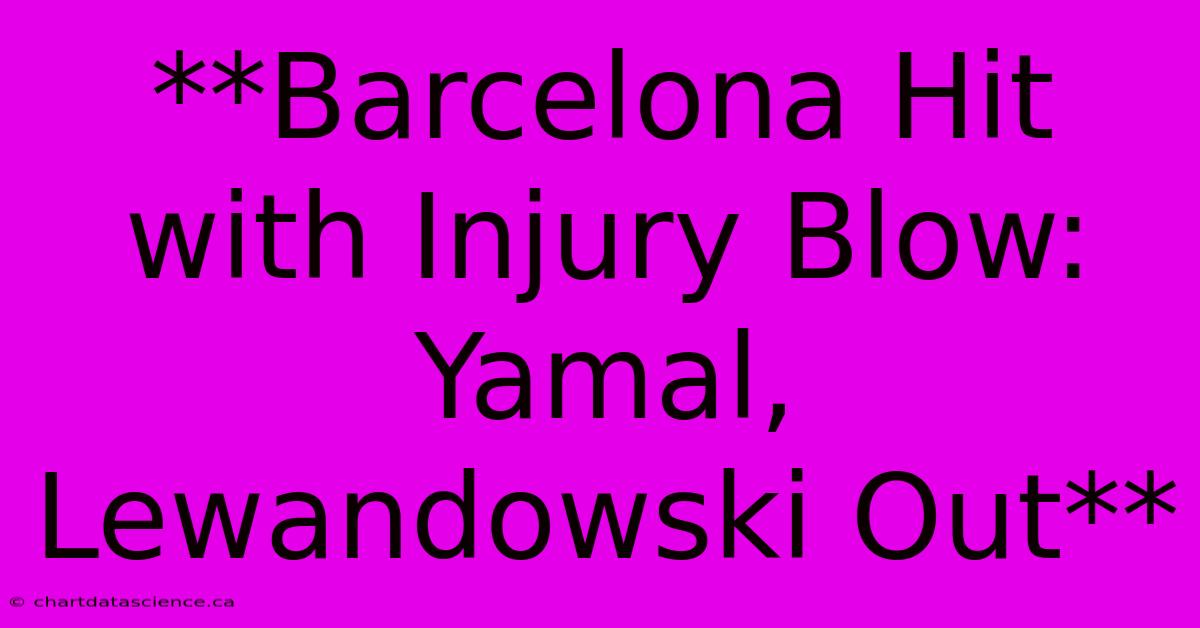 **Barcelona Hit With Injury Blow: Yamal, Lewandowski Out**