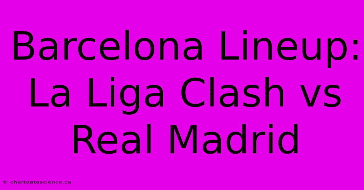 Barcelona Lineup: La Liga Clash Vs Real Madrid